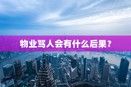 物业骂人会有什么后果？