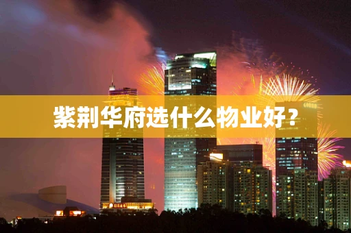 紫荆华府选什么物业好？