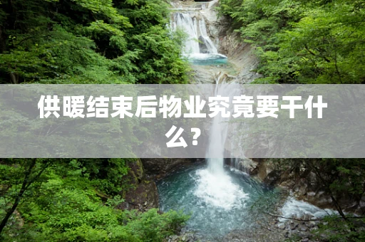 供暖结束后物业究竟要干什么？
