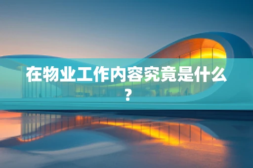 在物业工作内容究竟是什么？