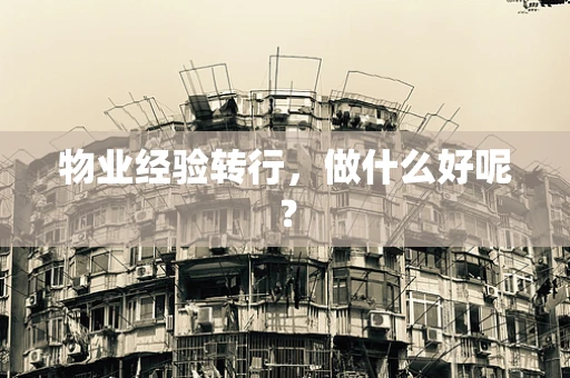 物业经验转行，做什么好呢？
