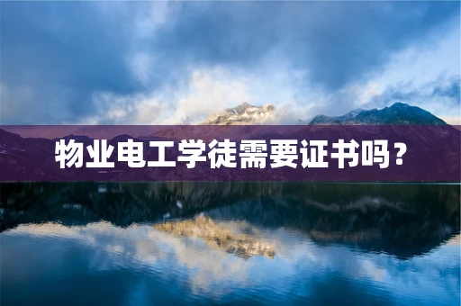 物业电工学徒需要证书吗？