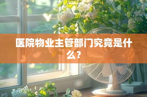 医院物业主管部门究竟是什么？