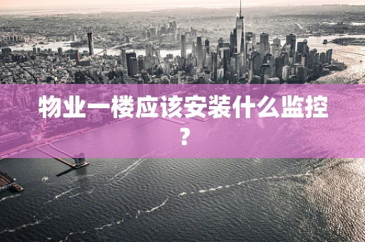 物业一楼应该安装什么监控？