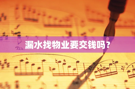 漏水找物业要交钱吗？