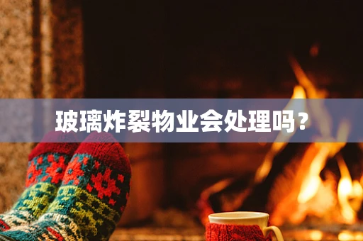 玻璃炸裂物业会处理吗？