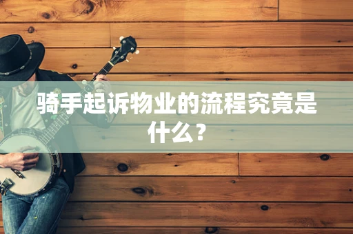 骑手起诉物业的流程究竟是什么？