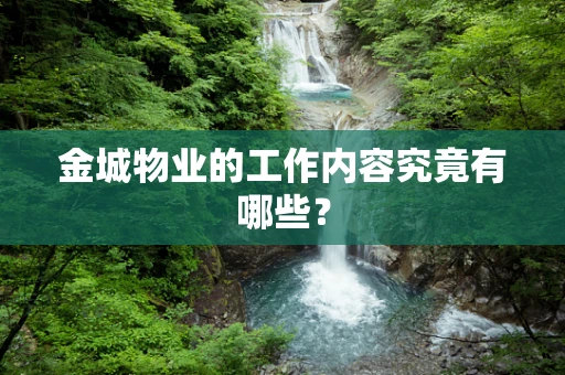 金城物业的工作内容究竟有哪些？