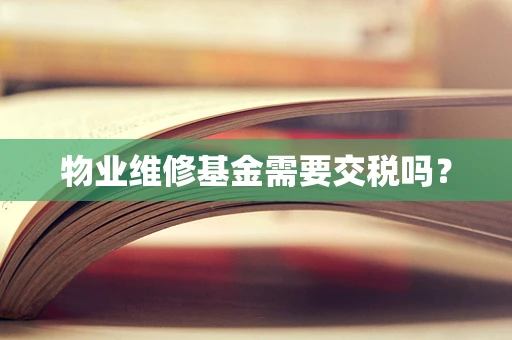 物业维修基金需要交税吗？
