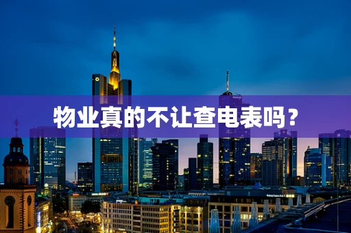物业真的不让查电表吗？