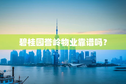 碧桂园誉岭物业靠谱吗？