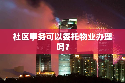 社区事务可以委托物业办理吗？