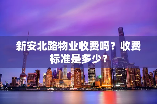 新安北路物业收费吗？收费标准是多少？