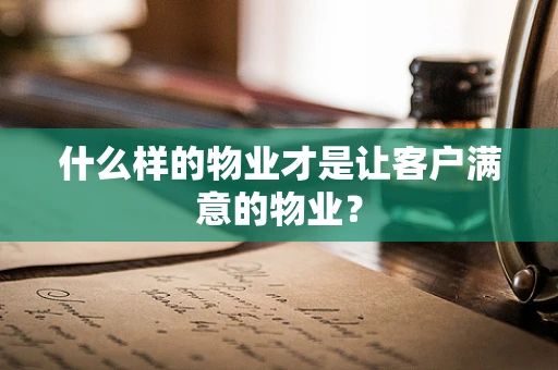 什么样的物业才是让客户满意的物业？