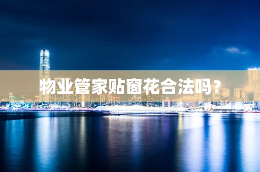 物业管家贴窗花合法吗？