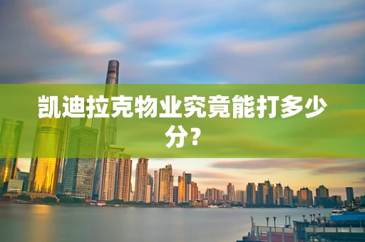 凯迪拉克物业究竟能打多少分？