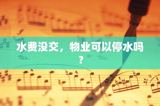 水费没交，物业可以停水吗？