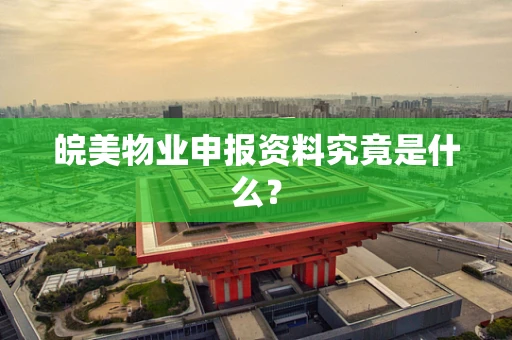 皖美物业申报资料究竟是什么？