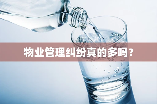 物业管理纠纷真的多吗？