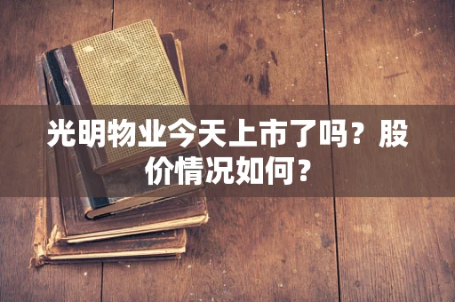 光明物业今天上市了吗？股价情况如何？