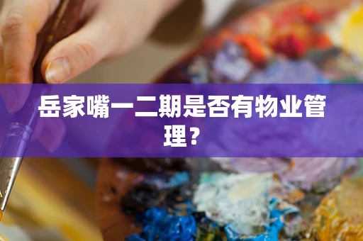 岳家嘴一二期是否有物业管理？