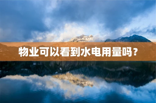 物业可以看到水电用量吗？