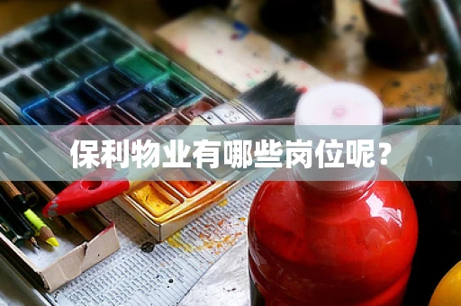 保利物业有哪些岗位呢？