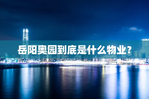 岳阳奥园到底是什么物业？