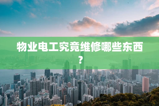 物业电工究竟维修哪些东西？