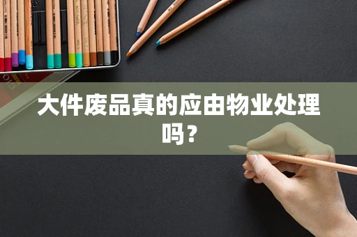 大件废品真的应由物业处理吗？