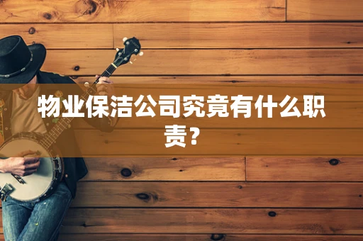 物业保洁公司究竟有什么职责？