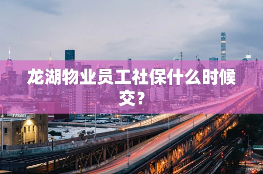 龙湖物业员工社保什么时候交？
