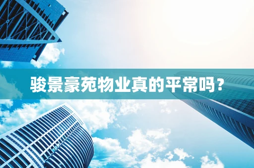 骏景豪苑物业真的平常吗？