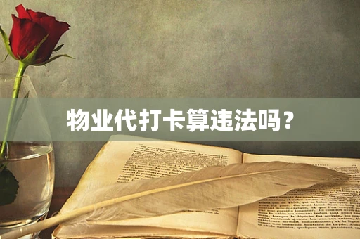物业代打卡算违法吗？
