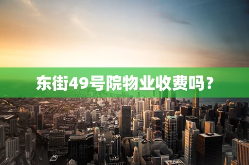 东街49号院物业收费吗？