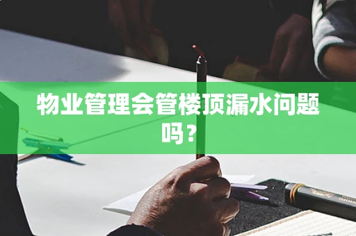 物业管理会管楼顶漏水问题吗？