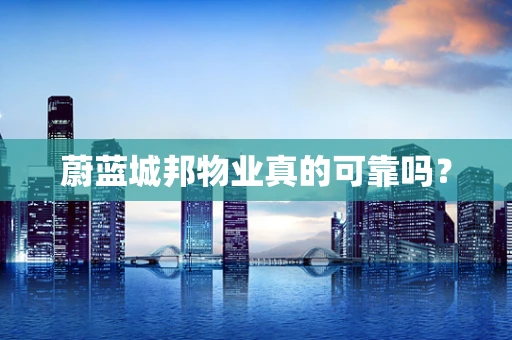 蔚蓝城邦物业真的可靠吗？