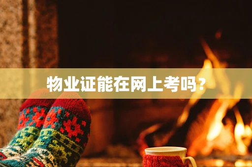物业证能在网上考吗？