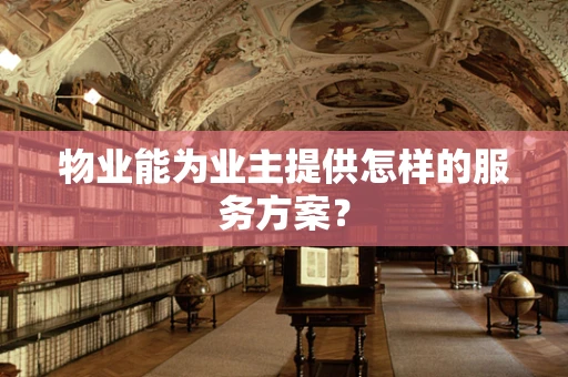 物业能为业主提供怎样的服务方案？