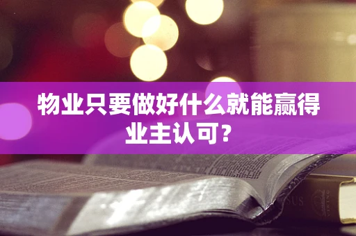 物业只要做好什么就能赢得业主认可？