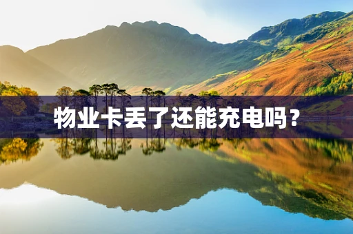物业卡丢了还能充电吗？