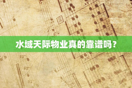 水域天际物业真的靠谱吗？