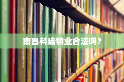南昌科瑞物业合法吗？