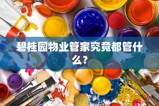 碧桂园物业管家究竟都管什么？