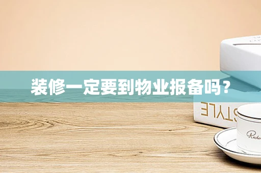 装修一定要到物业报备吗？