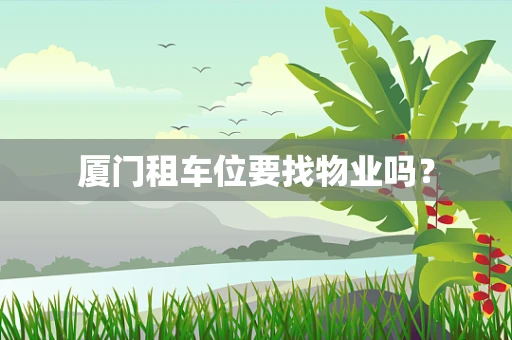 厦门租车位要找物业吗？