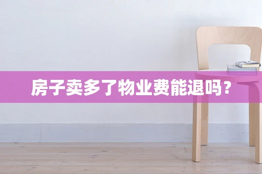 房子卖多了物业费能退吗？