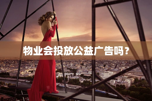物业会投放公益广告吗？