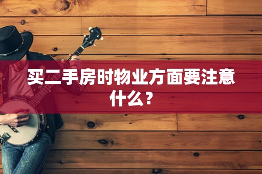 买二手房时物业方面要注意什么？