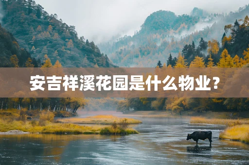 安吉祥溪花园是什么物业？